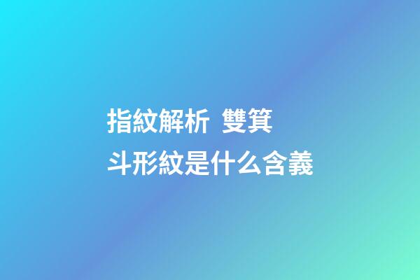 指紋解析  雙箕斗形紋是什么含義